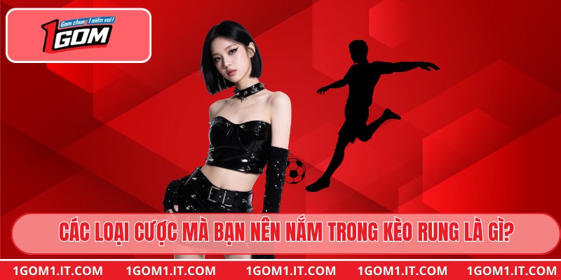 Các loại cược mà bạn nên nắm trong kèo rung là gì?