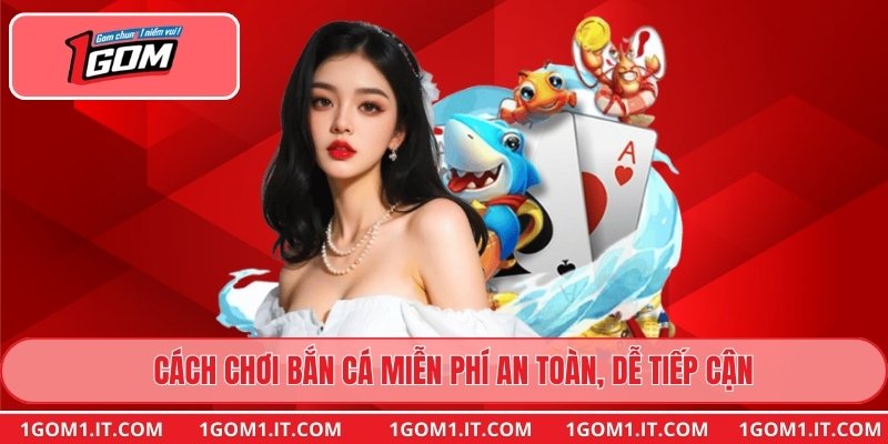 Cách chơi bắn cá miễn phí an toàn, dễ tiếp cận