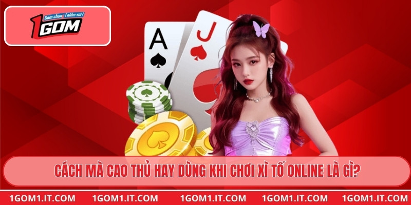 Cách mà cao thủ hay dùng khi chơi Xì Tố Online là gì?
