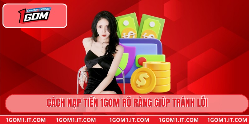Cách nạp tiền 1gom rõ ràng giúp tránh lỗi