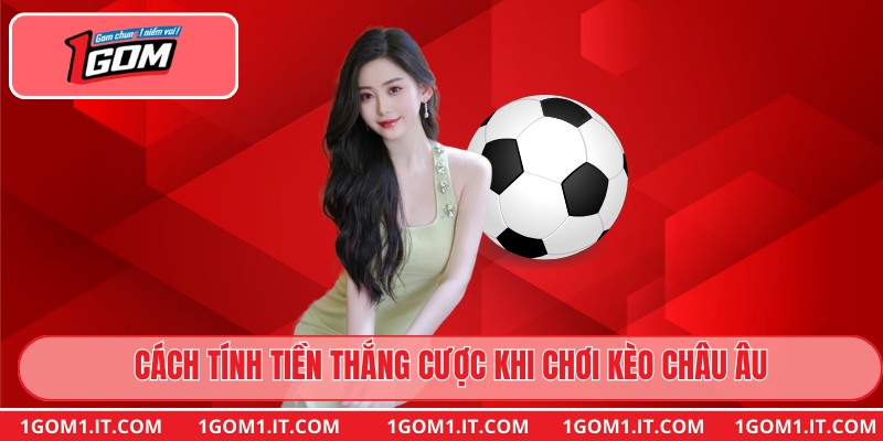 Cách tính tiền thắng cược khi chơi kèo Châu Âu