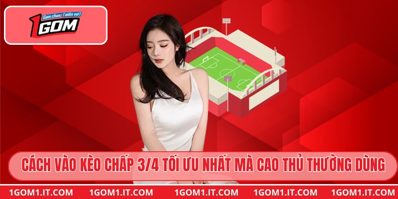 Cách vào kèo chấp 3/4 tối ưu nhất mà cao thủ thường dùng