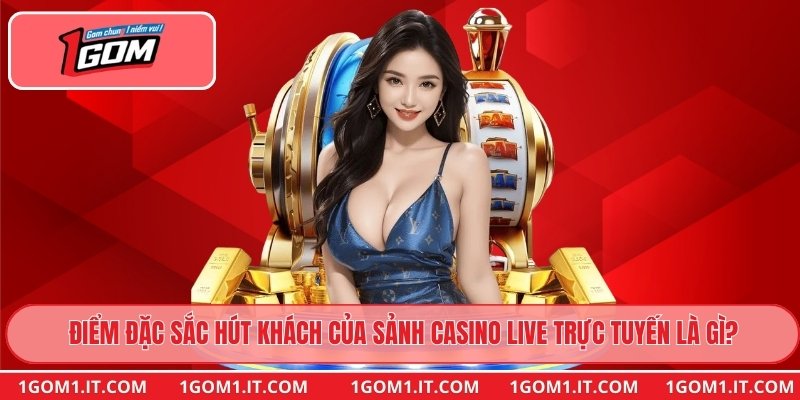 Điểm đặc sắc hút khách của sảnh Casino Live trực tuyến là gì?