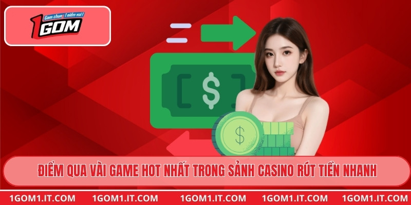 Điểm qua vài game hot nhất trong sảnh Casino rút tiền nhanh