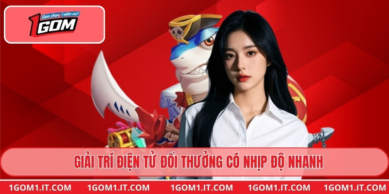 Giải trí điện tử đổi thưởng có nhịp độ nhanh