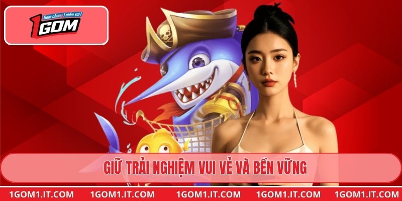 Giữ trải nghiệm vui vẻ và bền vững