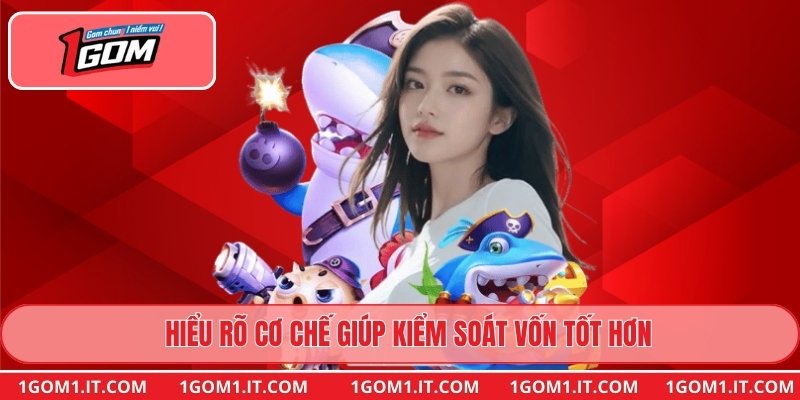 Hiểu rõ cơ chế giúp kiểm soát vốn tốt hơn
