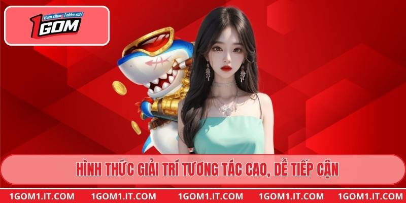 Hình thức giải trí tương tác cao, dễ tiếp cận