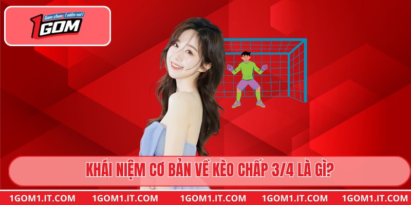 Khái niệm cơ bản về kèo chấp 3/4 là gì?