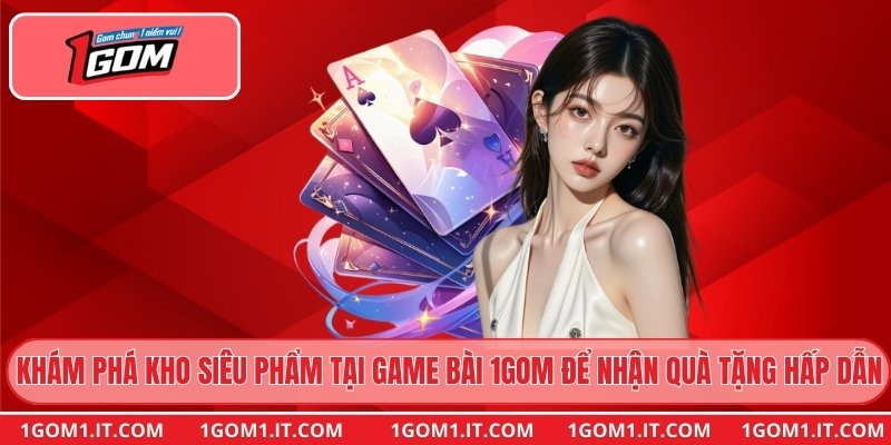 Khám phá kho siêu phẩm tại game bài 1gom để nhận quà tặng hấp dẫn