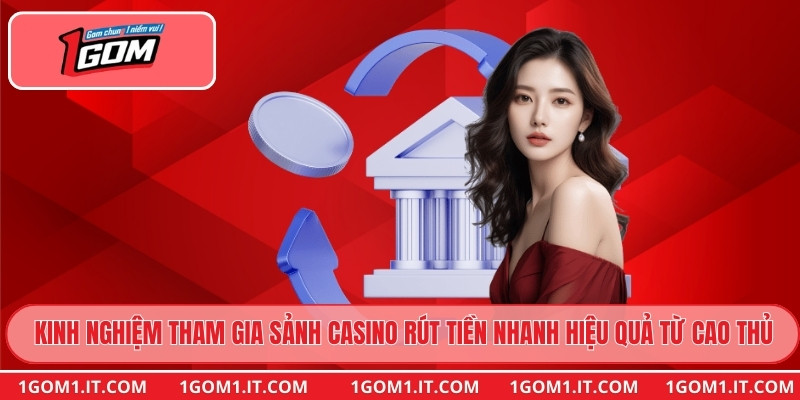 Kinh nghiệm tham gia sảnh Casino rút tiền nhanh hiệu quả từ cao thủ