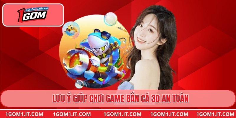 Lưu ý giúp chơi game bắn cá 3D an toàn