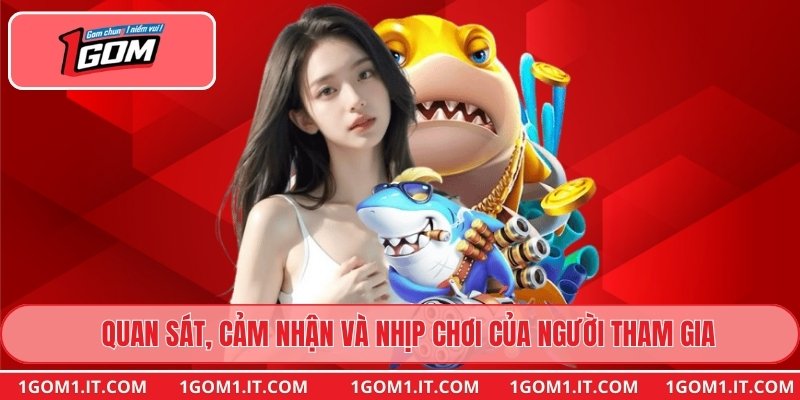 Quan sát, cảm nhận và nhịp chơi của người tham gia