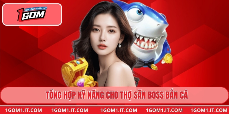 Tổng hợp kỹ năng cho thợ săn boss bắn cá