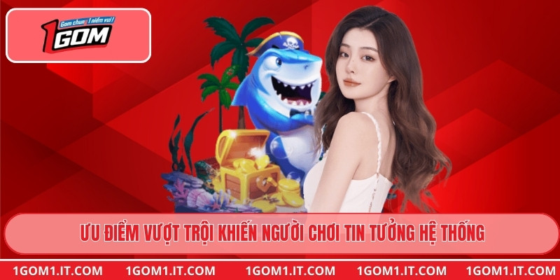 Ưu điểm vượt trội khiến người chơi tin tưởng hệ thống